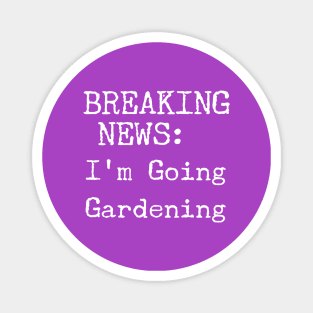 Breaking News, I'm Going Gardening Magnet